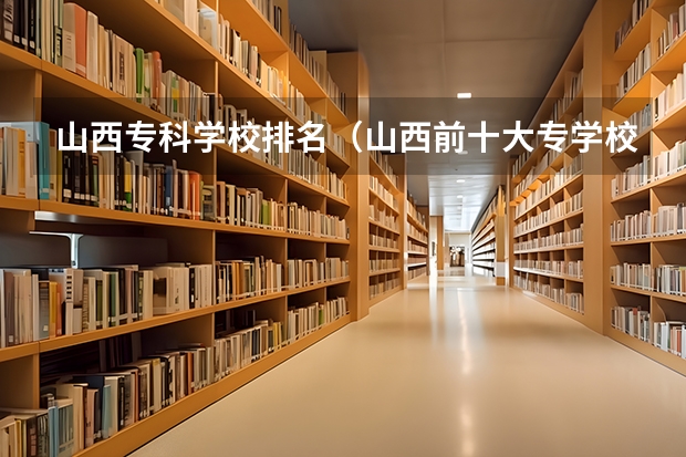 山西专科学校排名（山西前十大专学校排名）