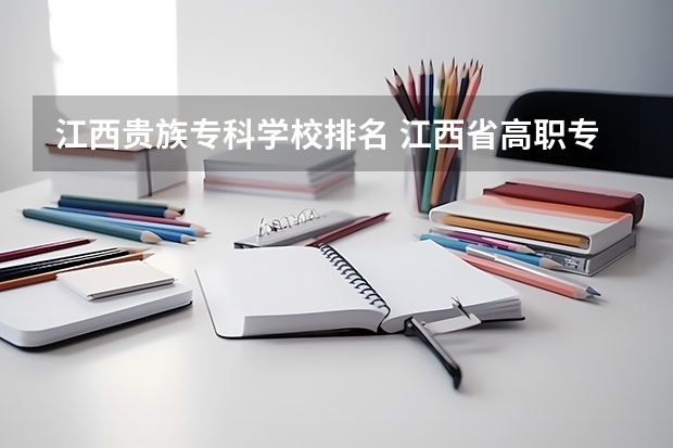 江西贵族专科学校排名 江西省高职专科学校排名