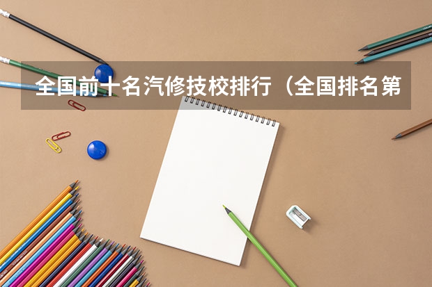全国前十名汽修技校排行.（全国排名第一的汽修学校）