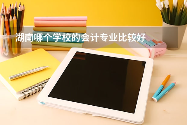 湖南哪个学校的会计专业比较好