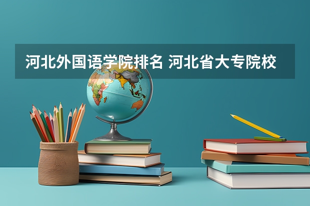 河北外国语学院排名 河北省大专院校排名