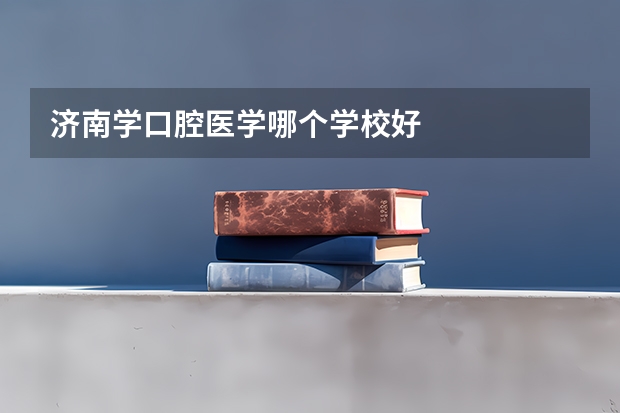 济南学口腔医学哪个学校好