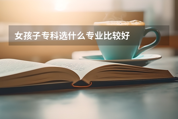 女孩子专科选什么专业比较好