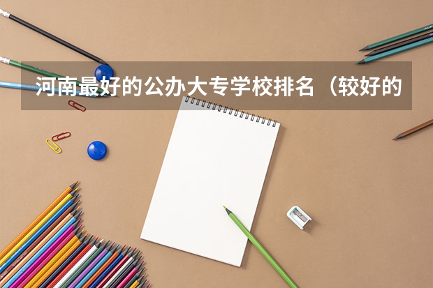 河南最好的公办大专学校排名（较好的专科学校公办）