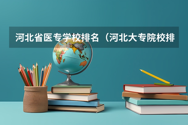 河北省医专学校排名（河北大专院校排名）