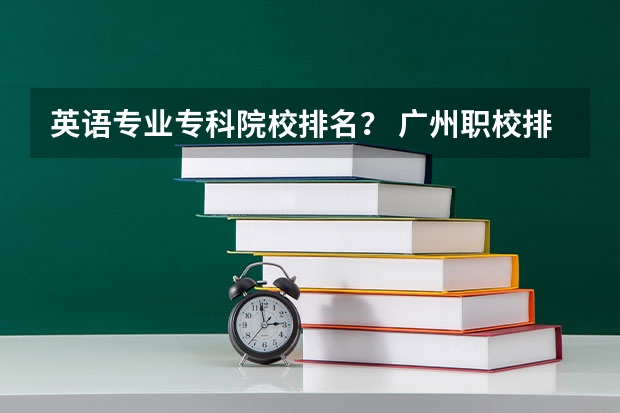 英语专业专科院校排名？ 广州职校排名前十名学校