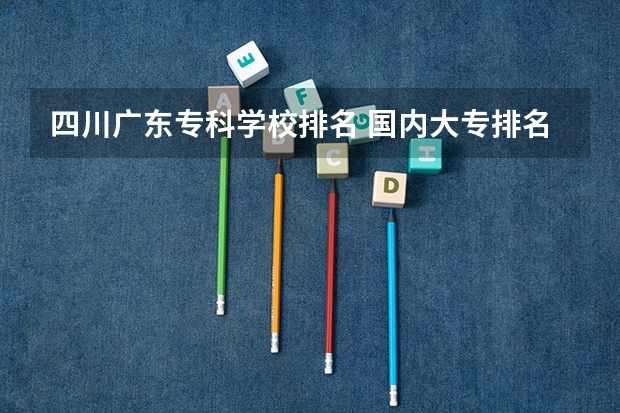四川广东专科学校排名 国内大专排名