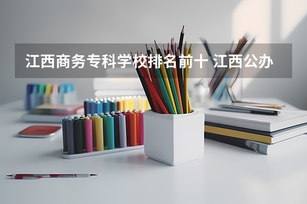 江西商务专科学校排名前十 江西公办职业学校排名前十