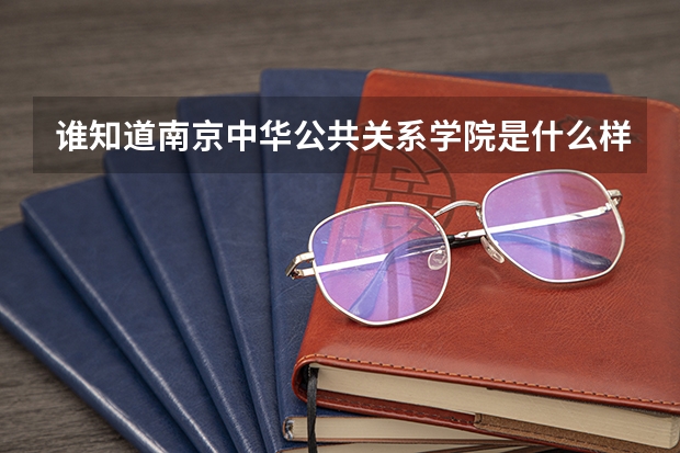 谁知道南京中华公共关系学院是什么样的学校大神们帮帮忙