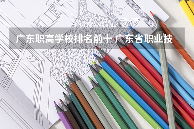 广东职高学校排名前十 广东省职业技术学院排名前十
