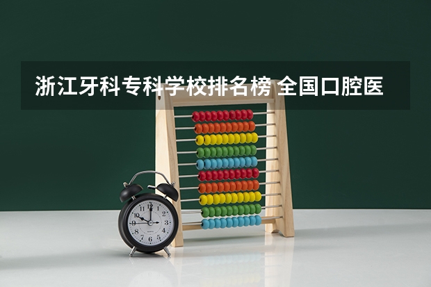 浙江牙科专科学校排名榜 全国口腔医学专科学校排名