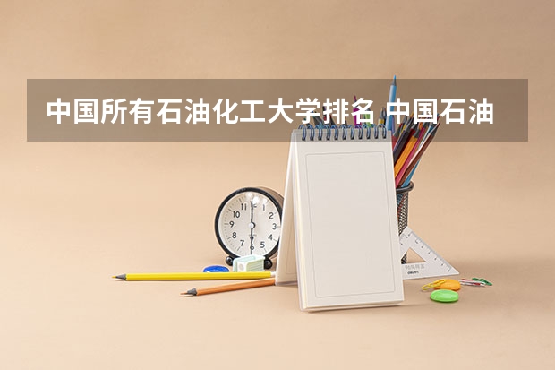 中国所有石油化工大学排名 中国石油大学排名最新排名