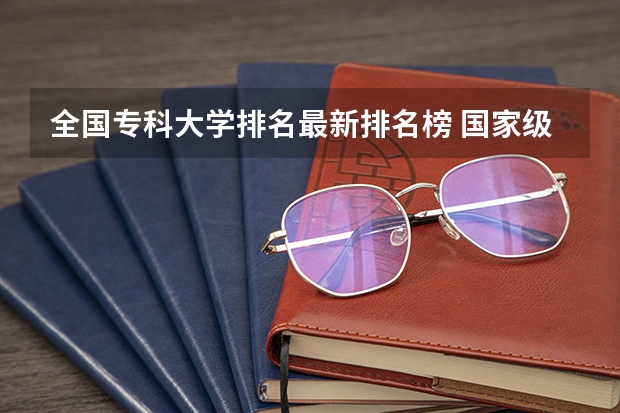 全国专科大学排名最新排名榜 国家级重点职业学校排名