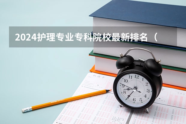 2024护理专业专科院校最新排名(全国最好的公办专科院校排名)