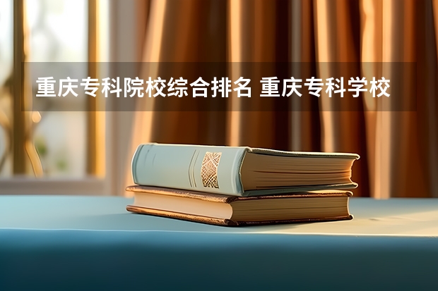 重庆专科院校综合排名 重庆专科学校排名情况？