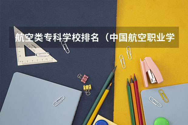 航空类专科学校排名（中国航空职业学校排名）