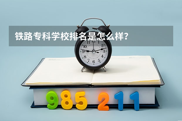 铁路专科学校排名是怎么样？