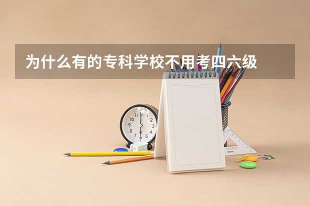 为什么有的专科学校不用考四六级