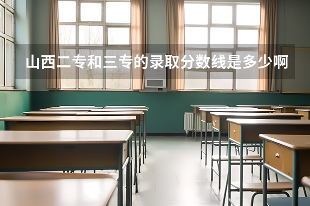 山西二专和三专的录取分数线是多少啊