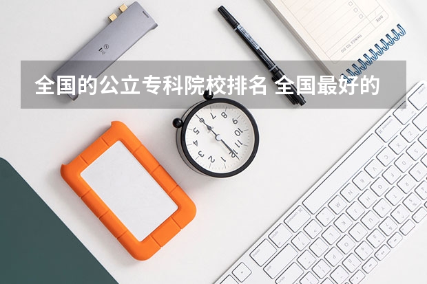 全国的公立专科院校排名 全国最好的公办专科院校排名