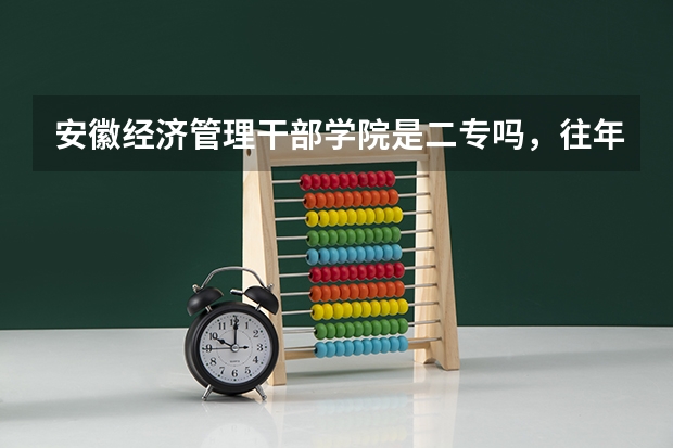 安徽经济管理干部学院是二专吗，往年录取分数线是多少
