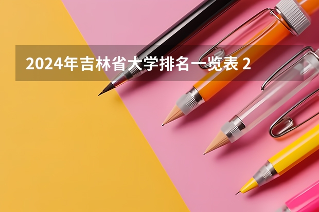2024年吉林省大学排名一览表 2024年长春市大学排名一览表