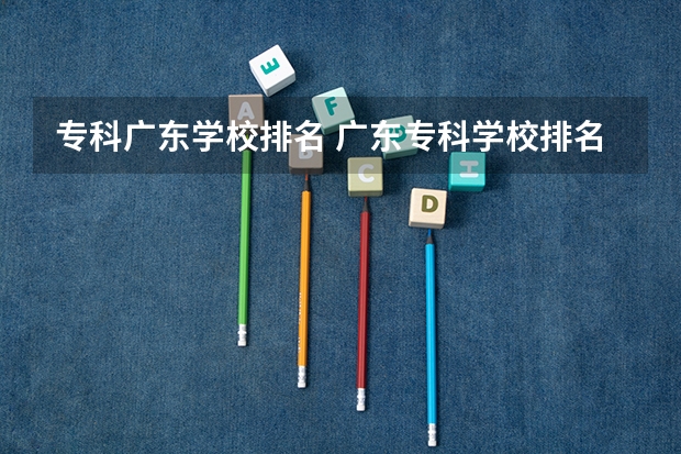 专科广东学校排名 广东专科学校排名