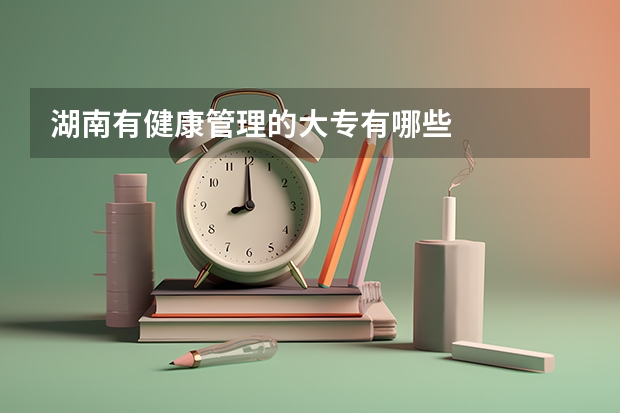 湖南有健康管理的大专有哪些