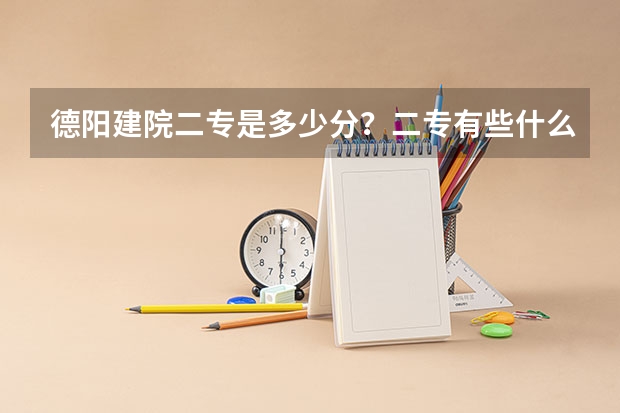 德阳建院二专是多少分？二专有些什么专业啊？275能上吗？