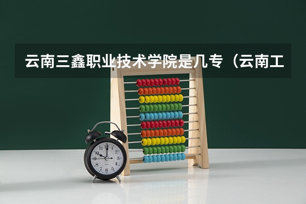 云南三鑫职业技术学院是几专（云南工业技师学院是一专还是二专?）