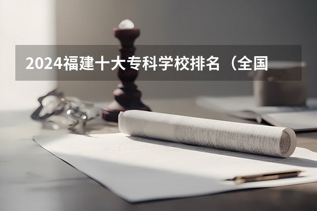 2024福建十大专科学校排名(全国公办专科院校排名一览表)