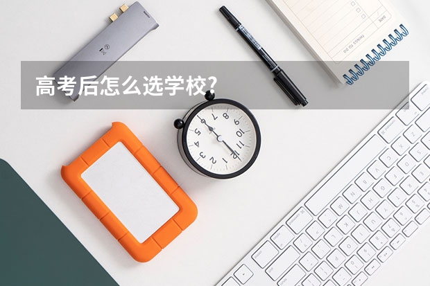 高考后怎么选学校?
