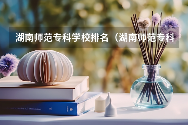 湖南师范专科学校排名（湖南师范专科排名）