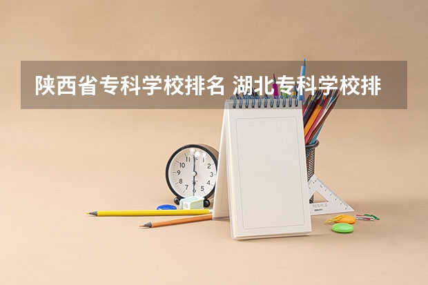 陕西省专科学校排名 湖北专科学校排名榜
