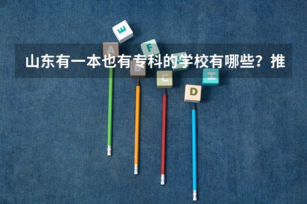 山东有一本也有专科的学校有哪些?推荐个好的专科学校吧?