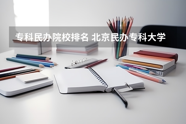 专科民办院校排名 北京民办专科大学排名