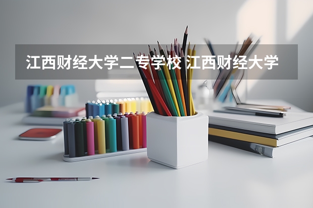 江西财经大学二专学校 江西财经大学二本是不是十是不是有独立院校