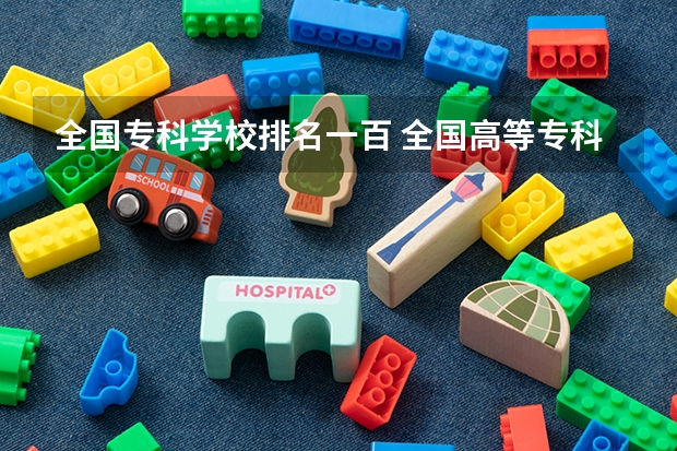 全国专科学校排名一百 全国高等专科学校排名前100