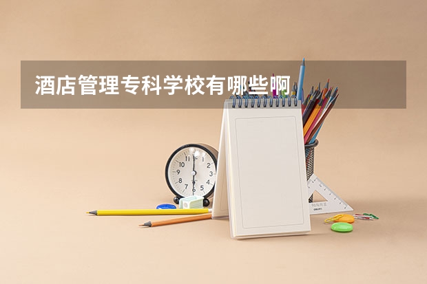 酒店管理专科学校有哪些啊