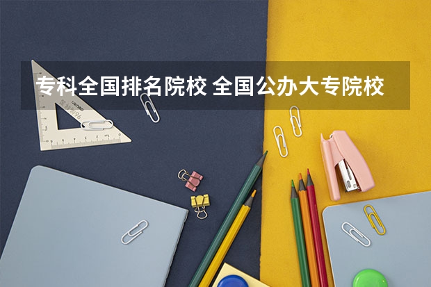 专科全国排名院校 全国公办大专院校排名