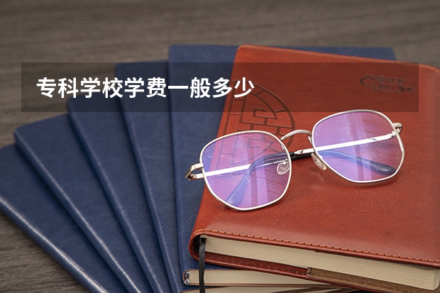 专科学校学费一般多少