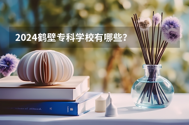 2024鹤壁专科学校有哪些？