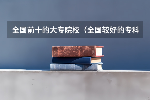 全国前十的大专院校（全国较好的专科学校排名）
