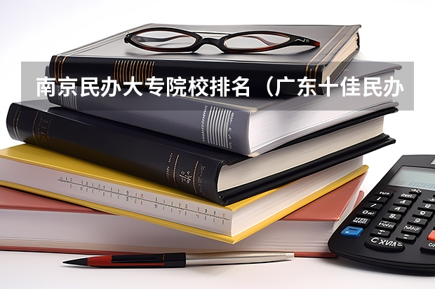 南京民办大专院校排名（广东十佳民办大专）