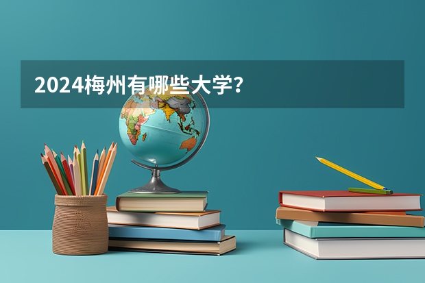 2024梅州有哪些大学？