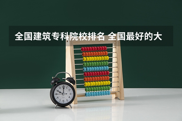 全国建筑专科院校排名 全国最好的大专排名