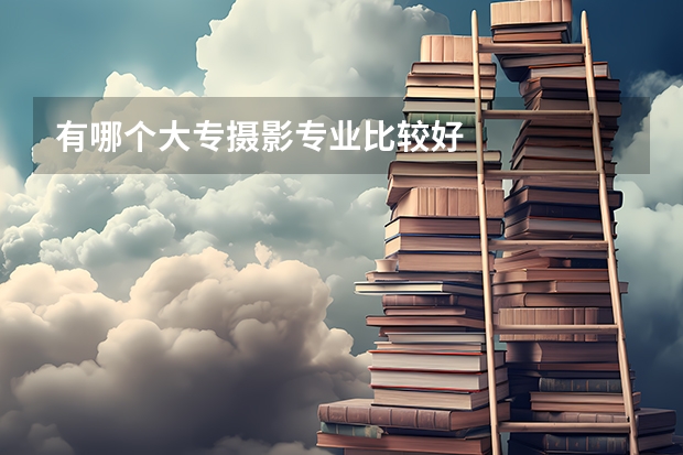 有哪个大专摄影专业比较好