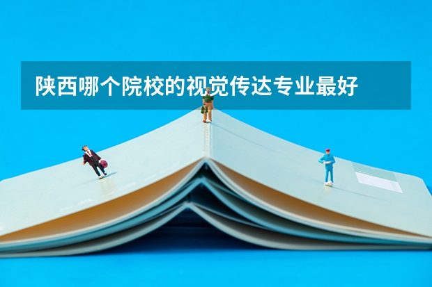 陕西哪个院校的视觉传达专业最好