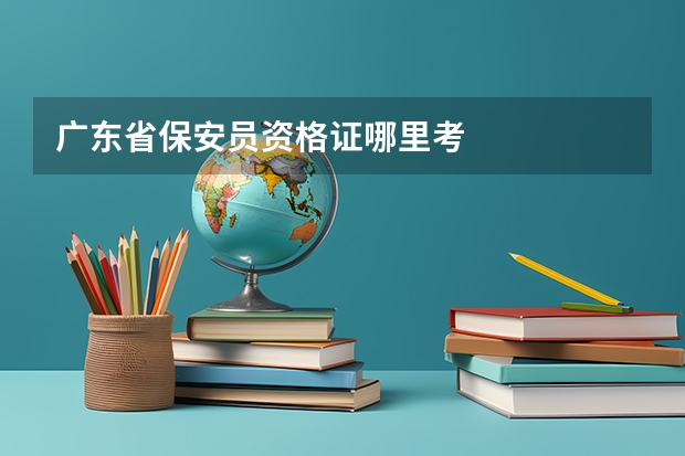 广东省保安员资格证哪里考