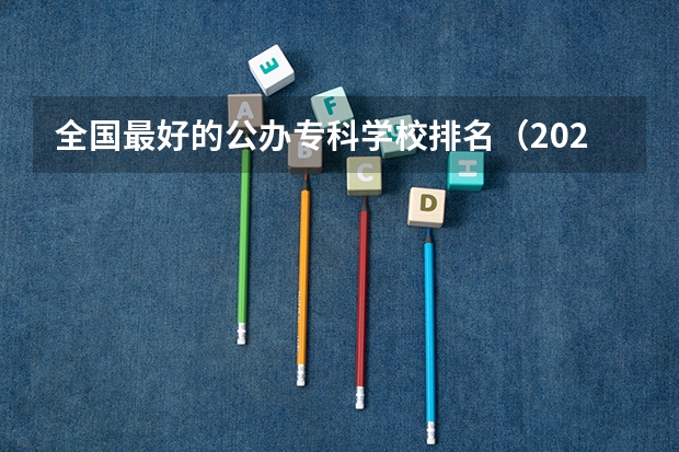 全国最好的公办专科学校排名(2024全国专科学校排名)
